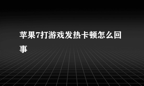 苹果7打游戏发热卡顿怎么回事