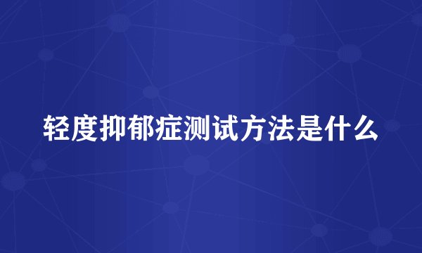 轻度抑郁症测试方法是什么