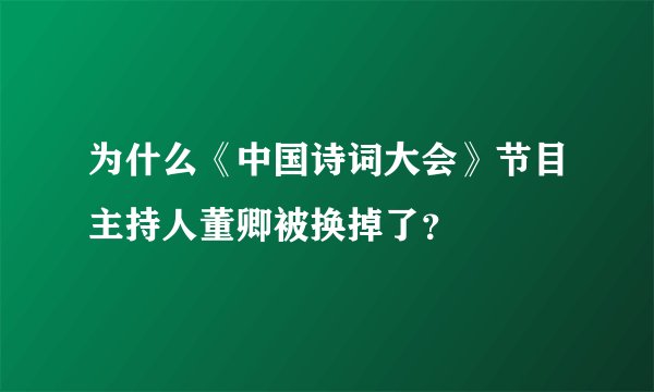为什么《中国诗词大会》节目主持人董卿被换掉了？