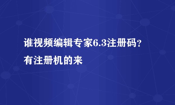 谁视频编辑专家6.3注册码?有注册机的来