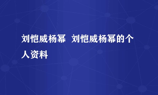 刘恺威杨幂  刘恺威杨幂的个人资料