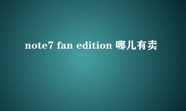 note7 fan edition 哪儿有卖