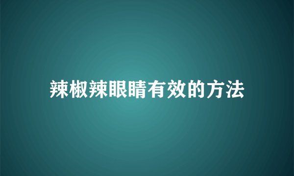 辣椒辣眼睛有效的方法