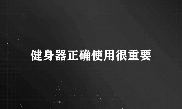 健身器正确使用很重要