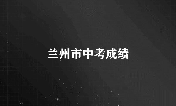兰州市中考成绩