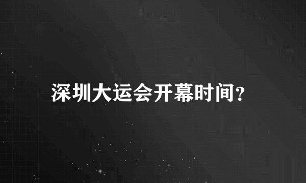 深圳大运会开幕时间？