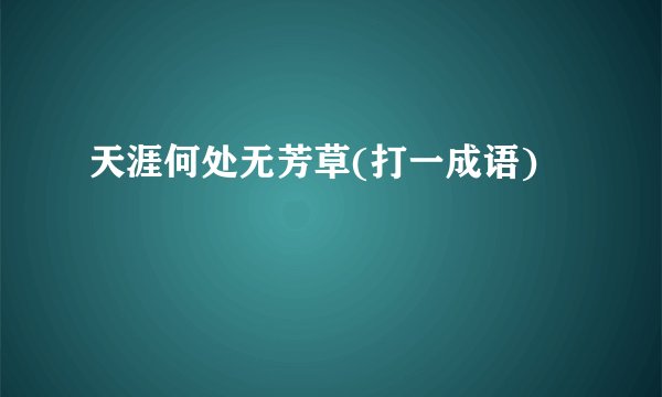 天涯何处无芳草(打一成语)