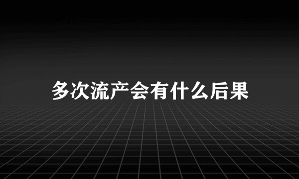 多次流产会有什么后果