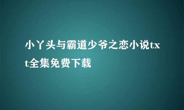 小丫头与霸道少爷之恋小说txt全集免费下载