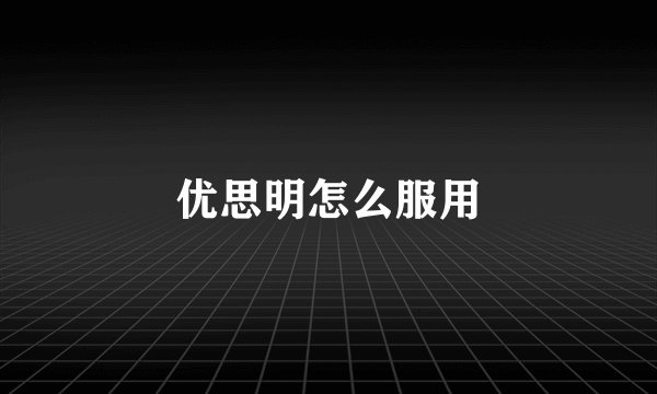 优思明怎么服用
