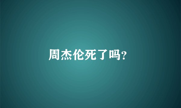 周杰伦死了吗?