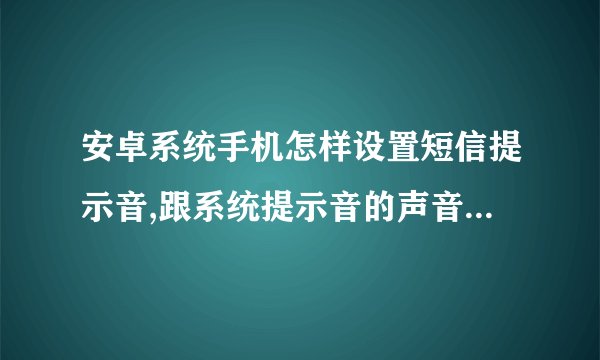 安卓系统手机怎样设置短信提示音,跟系统提示音的声音区分开来