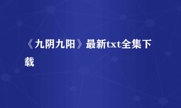 《九阴九阳》最新txt全集下载