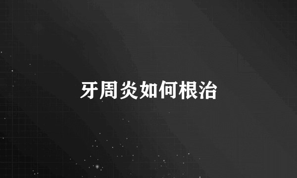 牙周炎如何根治