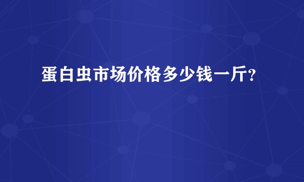 蛋白虫市场价格多少钱一斤？