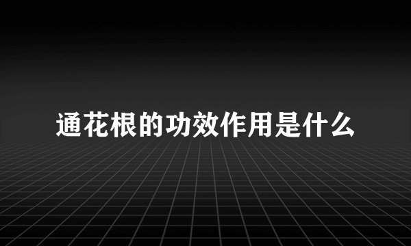 通花根的功效作用是什么