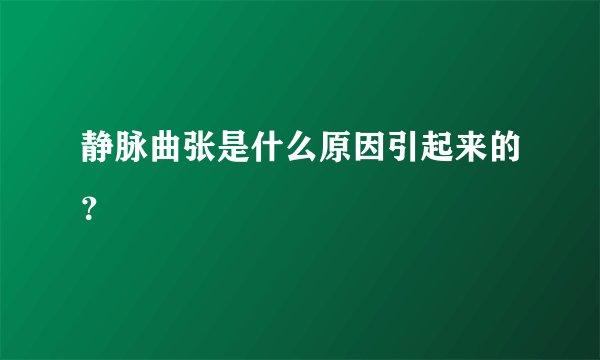 静脉曲张是什么原因引起来的?