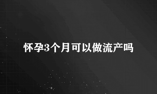 怀孕3个月可以做流产吗