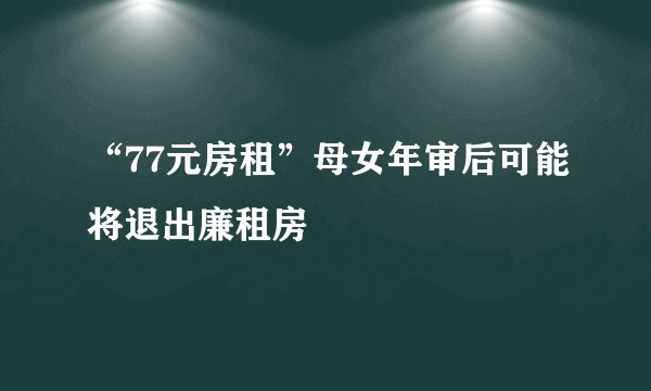 “77元房租”母女年审后可能将退出廉租房