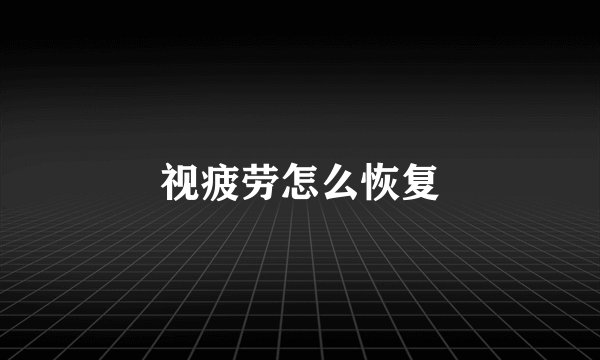 视疲劳怎么恢复