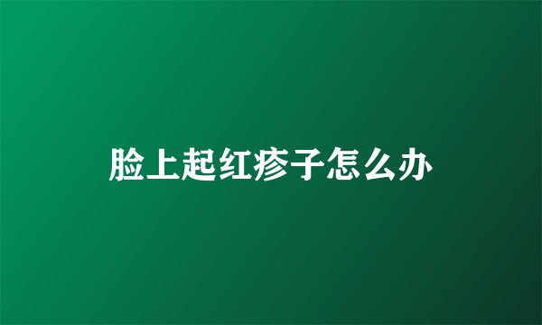 脸上起红疹子怎么办