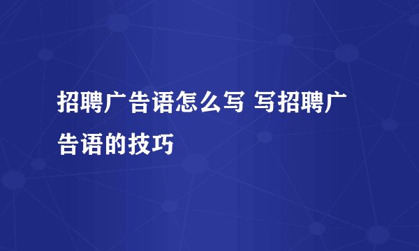 招聘广告语怎么写 写招聘广告语的技巧
