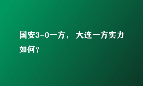 国安3-0一方， 大连一方实力如何？