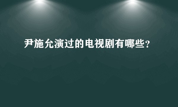尹施允演过的电视剧有哪些？