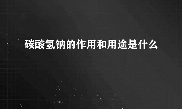 碳酸氢钠的作用和用途是什么