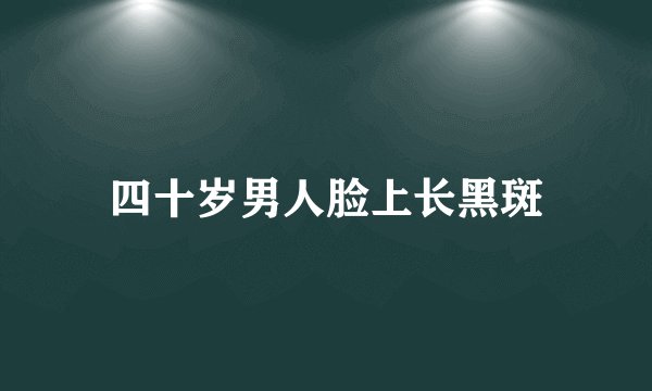 四十岁男人脸上长黑斑
