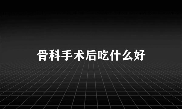 骨科手术后吃什么好