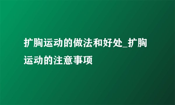 扩胸运动的做法和好处_扩胸运动的注意事项