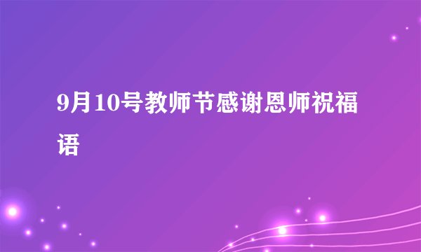 9月10号教师节感谢恩师祝福语