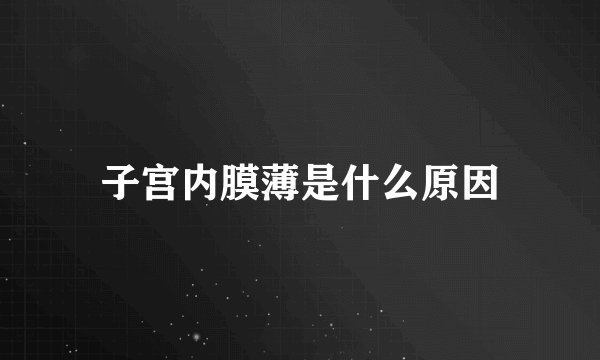 子宫内膜薄是什么原因