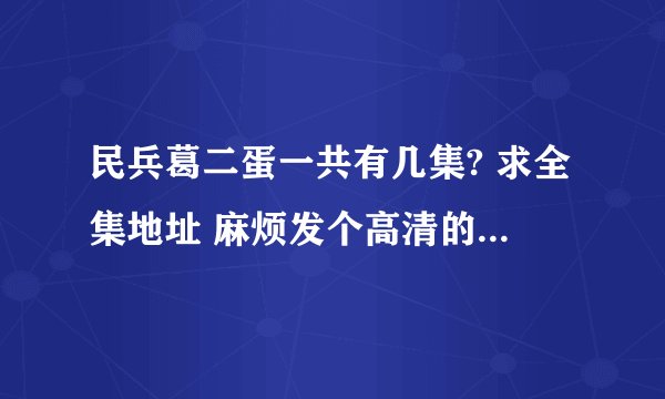 民兵葛二蛋一共有几集? 求全集地址 麻烦发个高清的，谢谢了