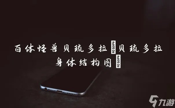 百体怪兽贝琉多拉 贝琉多拉身体结构图