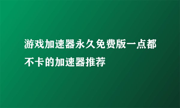 游戏加速器永久免费版一点都不卡的加速器推荐