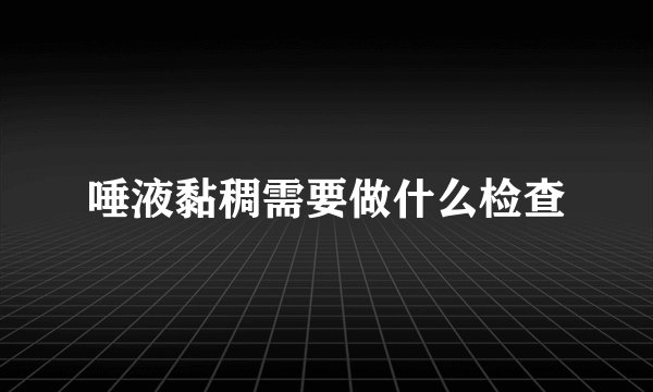 唾液黏稠需要做什么检查
