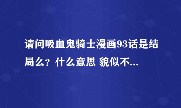请问吸血鬼骑士漫画93话是结局么？什么意思 貌似不是很懂？