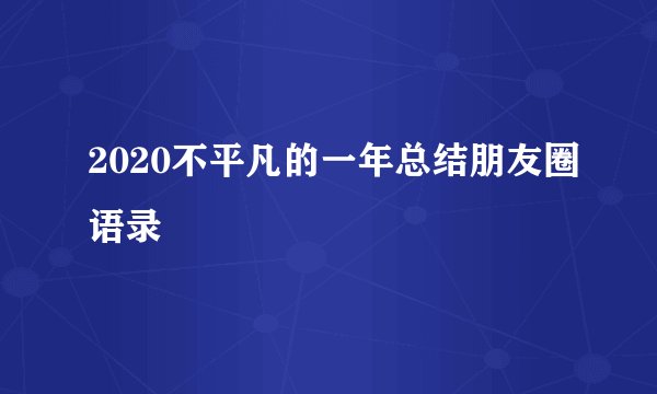 2020不平凡的一年总结朋友圈语录