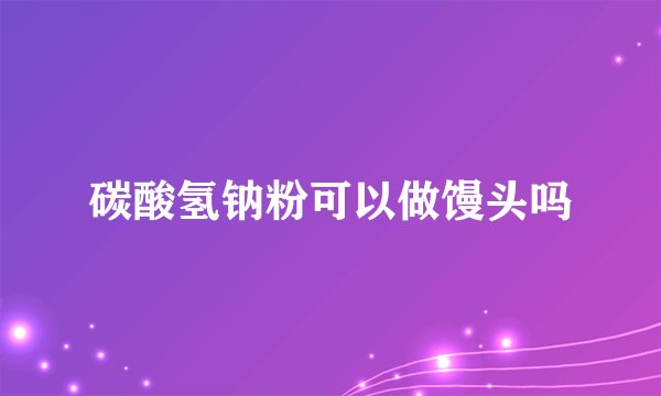碳酸氢钠粉可以做馒头吗