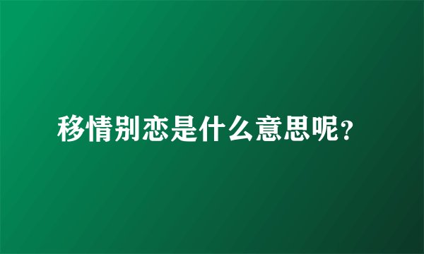 移情别恋是什么意思呢？