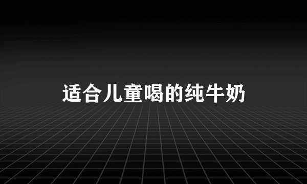 适合儿童喝的纯牛奶