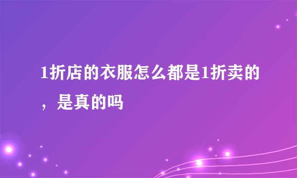 1折店的衣服怎么都是1折卖的，是真的吗