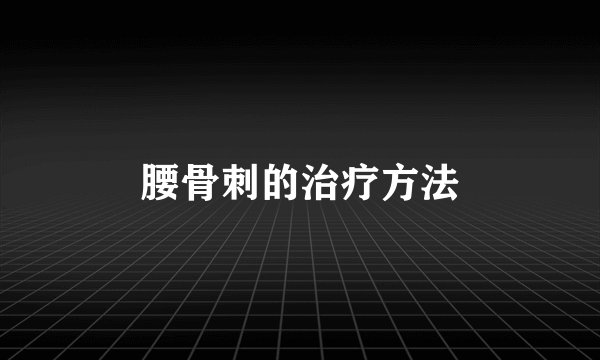 腰骨刺的治疗方法