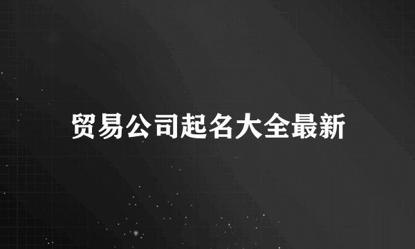 贸易公司起名大全最新