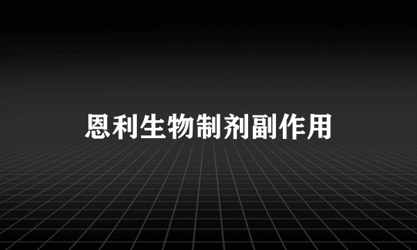 恩利生物制剂副作用