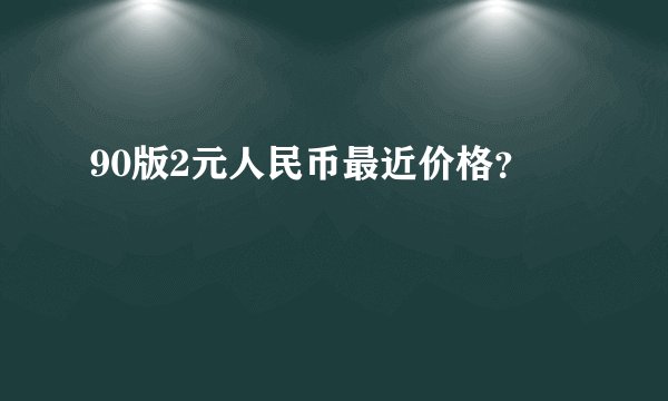 90版2元人民币最近价格？
