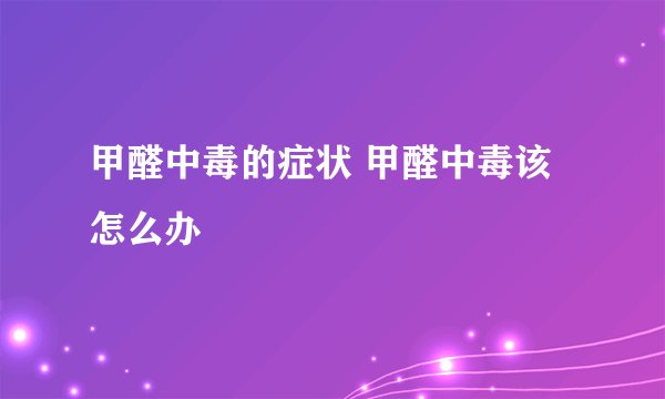 甲醛中毒的症状 甲醛中毒该怎么办