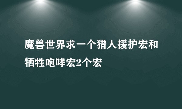 魔兽世界求一个猎人援护宏和牺牲咆哮宏2个宏